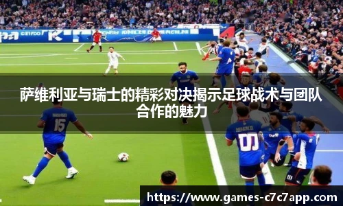 萨维利亚与瑞士的精彩对决揭示足球战术与团队合作的魅力