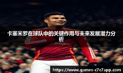 卡塞米罗在球队中的关键作用与未来发展潜力分析