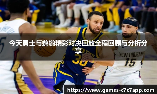 今天勇士与鹈鹕精彩对决回放全程回顾与分析分享