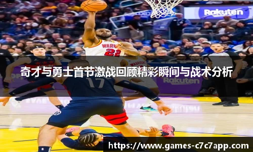 奇才与勇士首节激战回顾精彩瞬间与战术分析