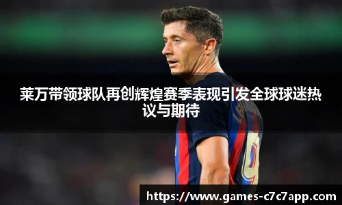 莱万带领球队再创辉煌赛季表现引发全球球迷热议与期待