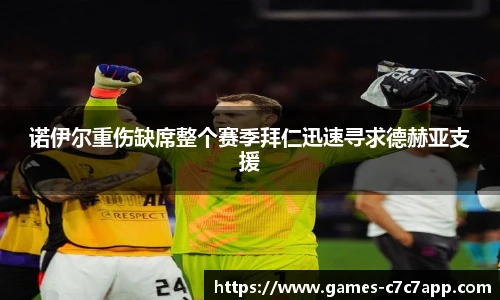 诺伊尔重伤缺席整个赛季拜仁迅速寻求德赫亚支援